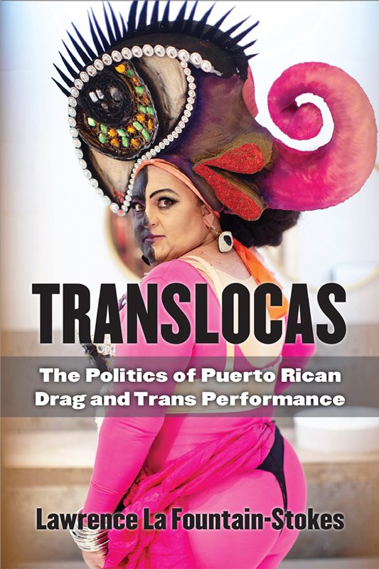 Translocas: The Politics of Puerto Rican Drag and Trans Performance. By Lawrence La Fountain-Stokes.