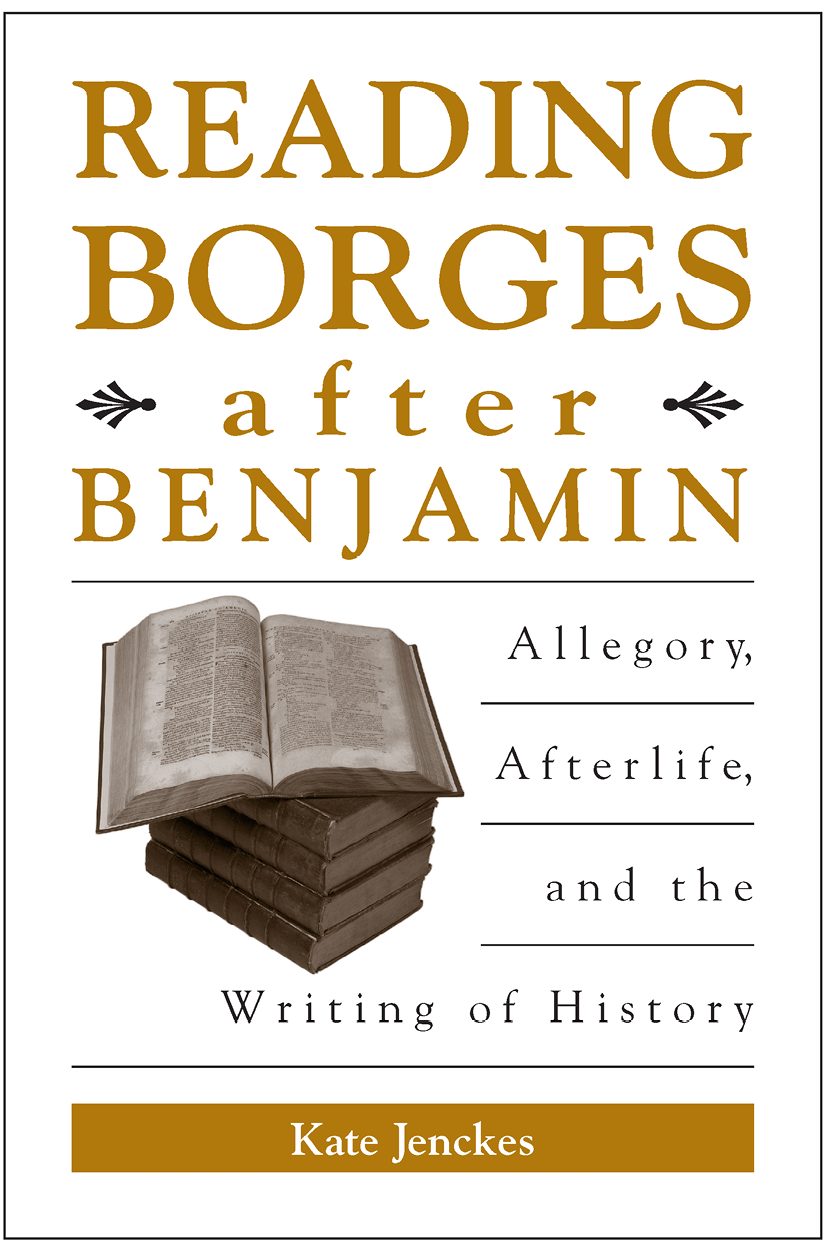 Reading Borges after Benjamin: Allegory, Afterlife, and the Writing of History. By Kate Jenckes