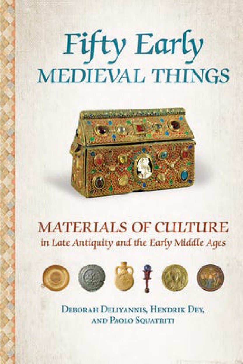 Fifty Early Medieval Things: Materials of Culture in Late Antiquity and the Early Middle Ages. BY DEBORAH DELIYANNIS, HENDRIK DEY AND PAOLO SQUATRITI