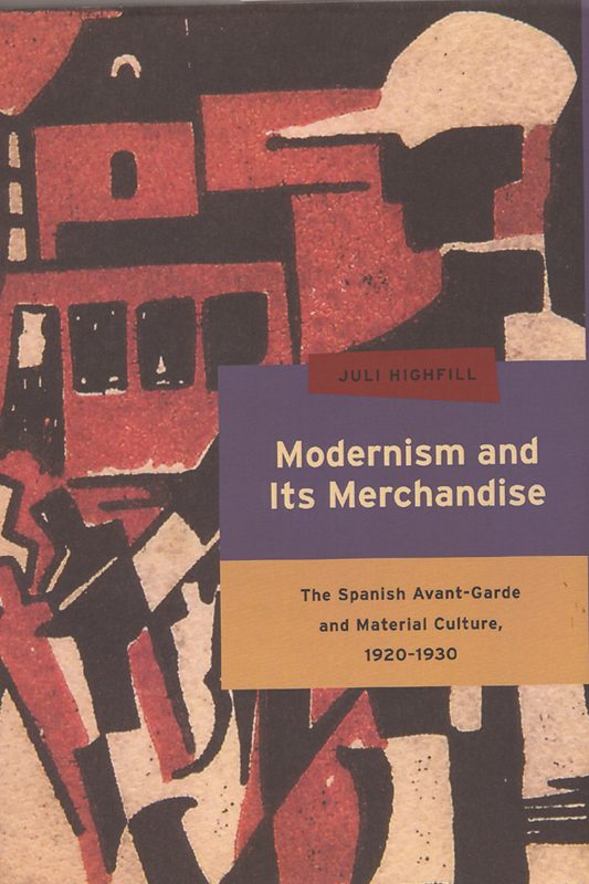 Modernism and Its Merchandise: The Spanish Avant-Garde and Material Culture, 1920-1930
