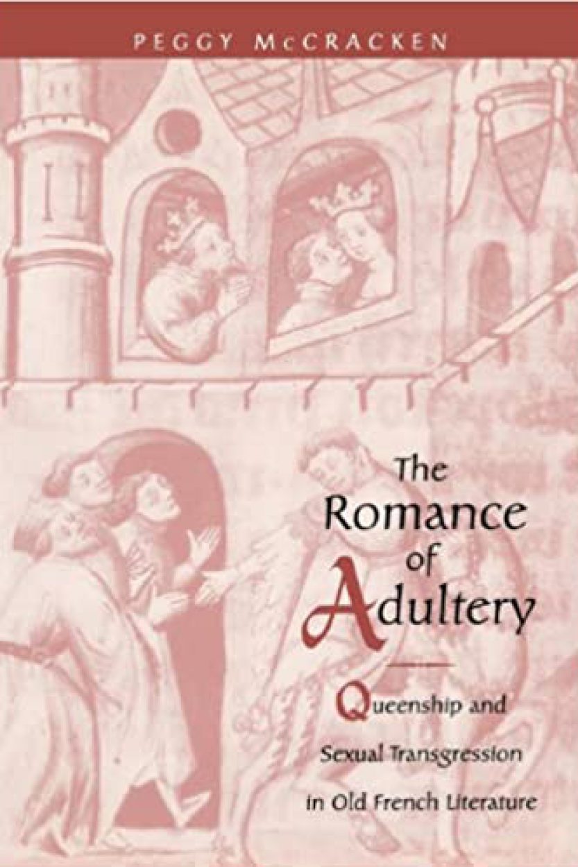 The Romance of Adultery: Queenship and Sexual Transgression in Old French Literature. Peggy McCracken