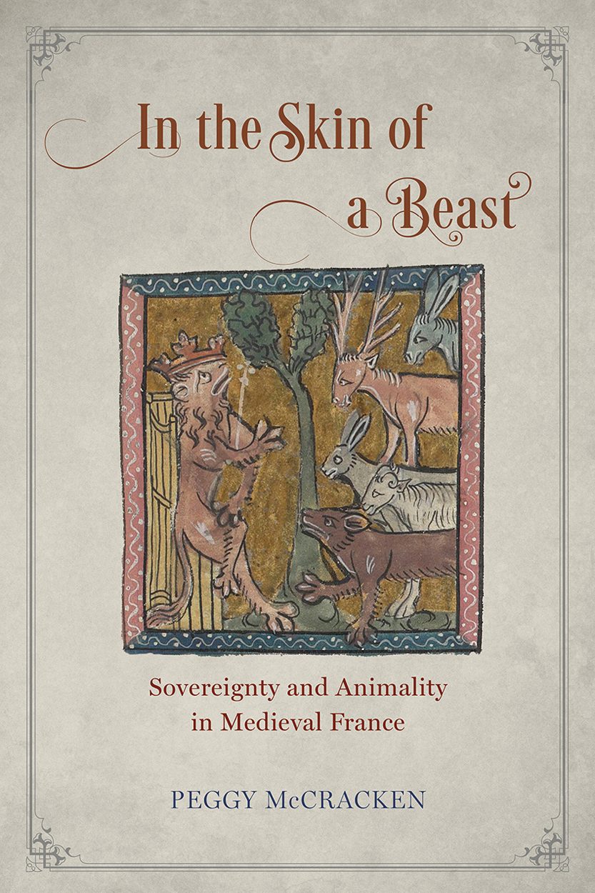 In the Skin of a Beast: SOVEREIGNTY AND ANIMALITY IN MEDIEVAL FRANCE. By PEGGY MCCRACKEN