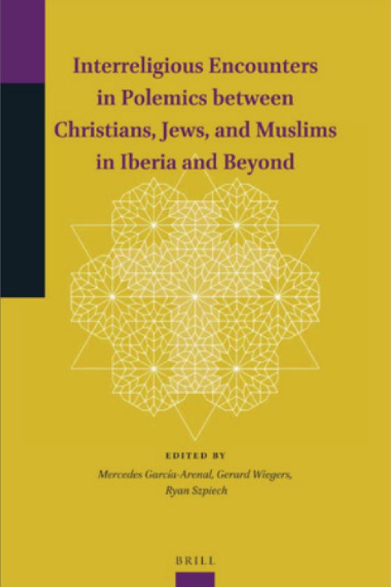 Interreligious Encounters in Polemics between Christians, Jews, and Muslims in Iberia and Beyond. Co-Edited by Mercedes García-Arenal, Gerard A. Wiegers, and Ryan Szpiech