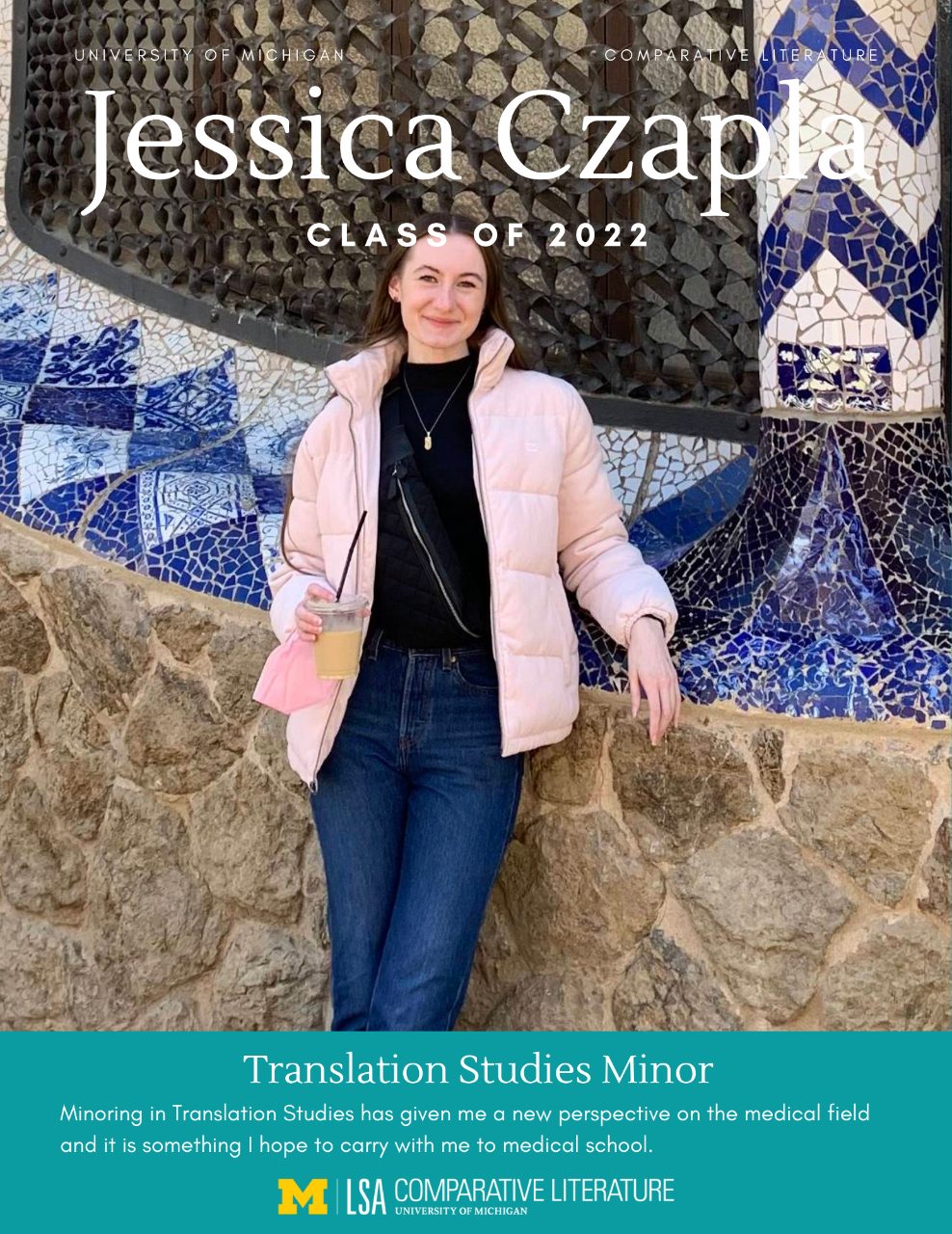 Jessica Czapla in front of a mosaic tiled wall with text, “University of Michigan, Comparative Literature, Jessica Czapla Class of 2022. Translation Studies Minor:  Minoring in Translation Studies has given me a new perspective on the medical field and it is something I hope to carry with me to medical school.”