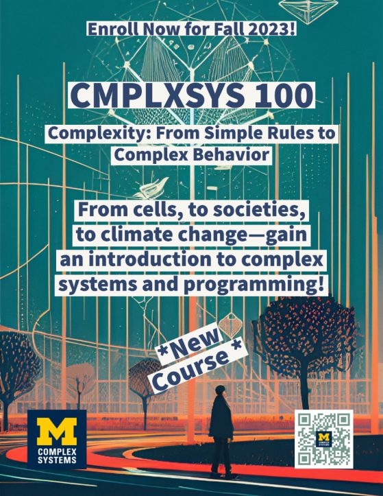 Poster for Complex Systems 100 with a QR Code to the Course Guide. The text reads, "Enroll Now for Fall 2023! Complex Systems 100, Complexity: From Simple Rules to Complex Behavior. From cells, to societies, to climate change—gain an introduction to complex systems and programming! New Course!"