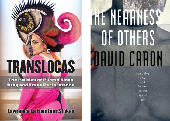 Image of two book covers. The book on the left is of "Translocas: The Politics of Puerto Rican Drag and Trans Performance" by U-M faculty member Lawrence La Fountain-Stokes. A drag performer is seen looking over their shoulder; they are wearing bright pink magenta and a large theatrical head-piece of an eyeball, long lashes, and optic nerve. The book on the right is of "The Nearness of Others: Searching for Tact and Contact in the Age of HIV" by U-M faculty member David Caron. A grayscale closeshot image of a masculine chest is featured; a few fingers that are in full color can be seen laid down on the chest.