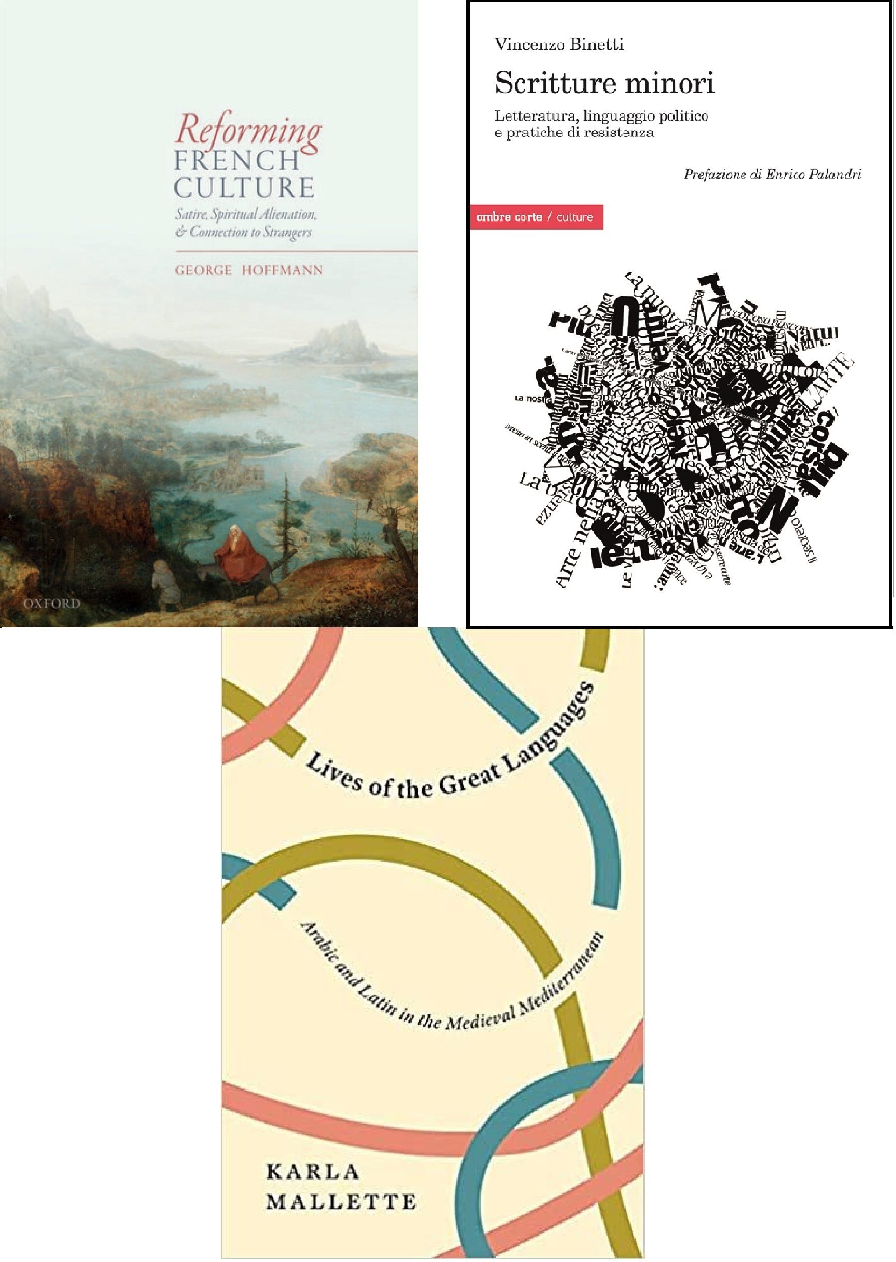 Image of three book covers. The book on the left is of "Reforming French Culture: Satire, Spiritual Alienation, & Connection to Strangers" by U-M faculty member George Hoffman. It features a landscape of mountains and a bay. A woman on a mule is seen with a man whose face is turned away. The book on the right is of "Scritture minori: Letteratura, linguaggio politico e pratiche di resistenza" by U-M faculty member Vincenzo Binetti. It is a white cover with black text words crossing over each other in one big shape. The book on the bottom is of "Lives of the Great Languages: Arabic and Latin in the Medieval Mediterranean" by U-M faculty member Karla Mallette.