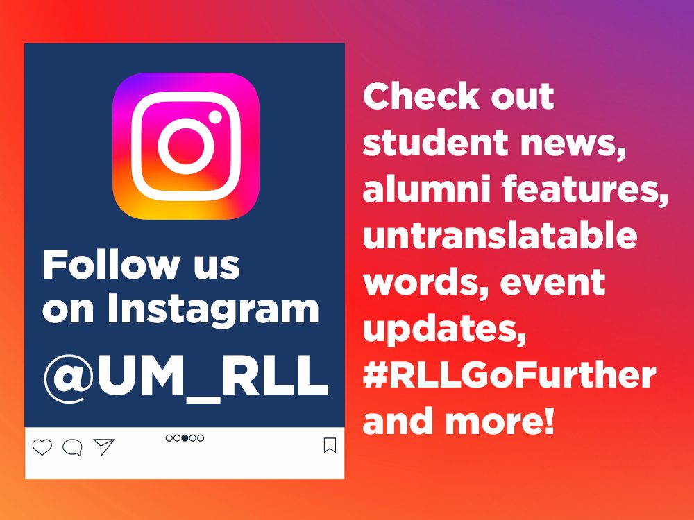 Tile with an instagram logo that says "Check out student news, alumni features, untranslatable words, event updates, #RLLGoFurther and more! Follow us on Instagram @UM_RLL
