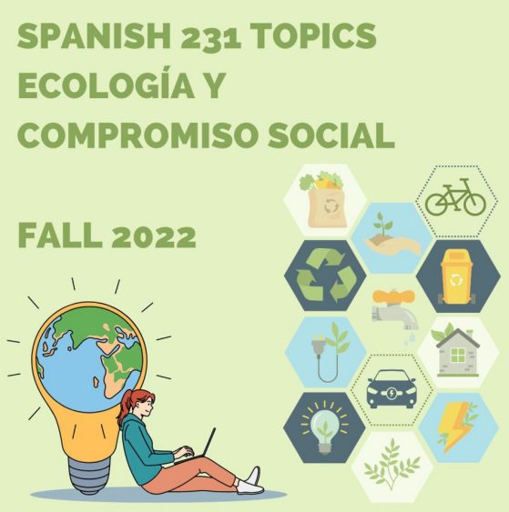 Promotional Image of Spanish 231 topics section "Ecología y Compromiso Social" (Fall 2022). Image is pastel green with dark green text; design features a globe encapsulated in a light bulb with a person leaning against it sitting on the ground with a laptop. Also featured is a graphic design of ecological symbols arranged in hexogons; symbols such as recycling, bicyling, electricity, groceries, etc.