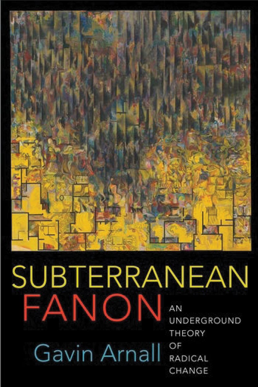 Subterranean Fanon: An Underground Theory of Radical Change. By Gavin Arnall