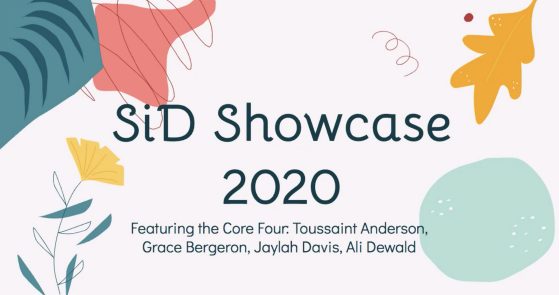 Colorful shapes and flowers with text reading "SiD Showcase 2020 - Featuring Toussaint Anderson, Grace Bergeron, Jaylah Davis, and Ali Dewald